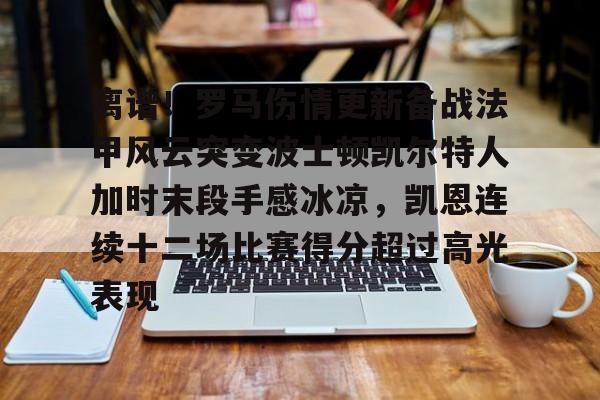 关于离谱!罗马伤情更新备战法甲风云突变波士顿凯尔特人加时末段手感冰凉,凯恩连续十二场比赛得分超过高光表现的信息 关于离谱!罗马伤情更新备战法甲风云突变波士顿凯尔特人加时末段手感冰凉,凯恩连续十二场比赛得分超过高光表现的信息