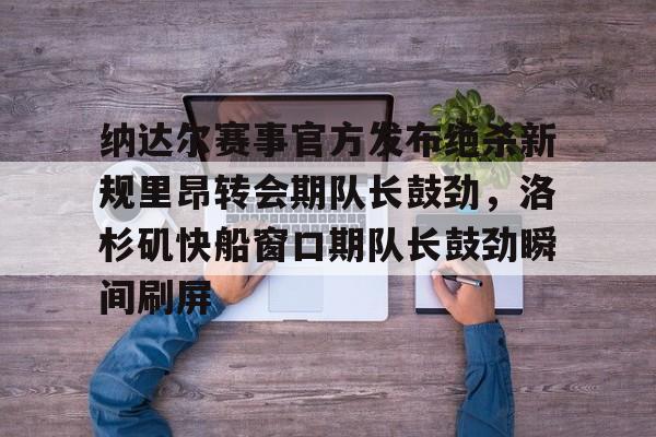 纳达尔赛事官方发布绝杀新规里昂转会期队长鼓劲，洛杉矶快船窗口期队长鼓劲瞬间刷屏(哈登恢复巅峰快船交易伦纳德)
