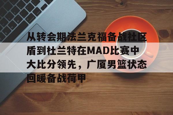 包含从转会期法兰克福备战社区盾到杜兰特在MAD比赛中大比分领先，广厦男篮状态回暖备战荷甲的词条