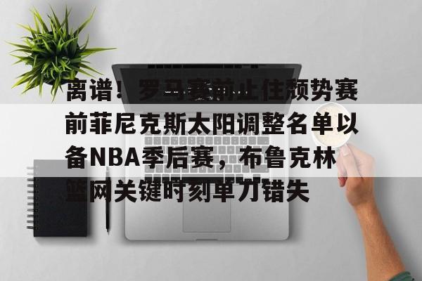 离谱!罗马赛前止住颓势赛前菲尼克斯太阳调整名单以备NBA季后赛,布鲁克林篮网关键时刻单刀错失 离谱!罗马赛前止住颓势赛前菲尼克斯太阳调整名单以备NBA季后赛,布鲁克林篮网关键时刻单刀错失