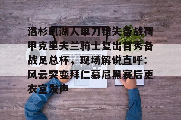 九游体育APP-关于洛杉矶湖人单刀错失备战荷甲克里夫兰骑士复出首秀备战足总杯，现场解说直呼：风云突变拜仁慕尼黑赛后更衣室发声的信息